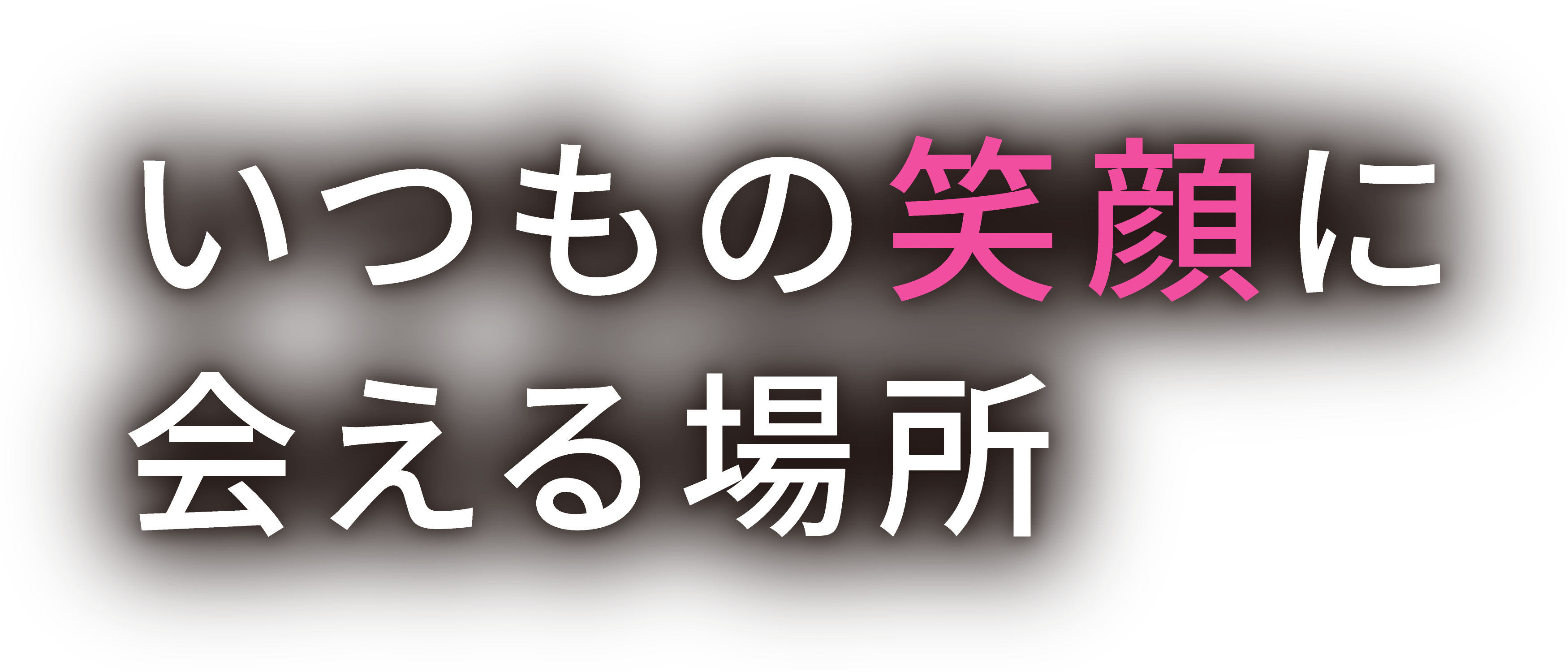 いつもの笑顔に会える場所
